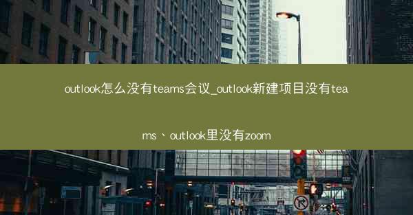 outlook怎么没有teams会议_outlook新建项目没有teams、outlook里没有zoom