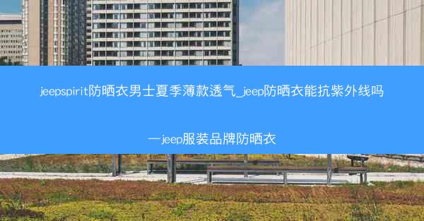 jeepspirit防晒衣男士夏季薄款透气_jeep防晒衣能抗紫外线吗—jeep服装品牌防晒衣