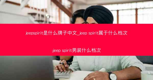 jeepspirit是什么牌子中文_jeep spirit属于什么档次;jeep spirit男装什么档次