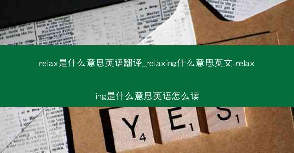 relax是什么意思英语翻译_relaxing什么意思英文-relaxing是什么意思英语怎么读