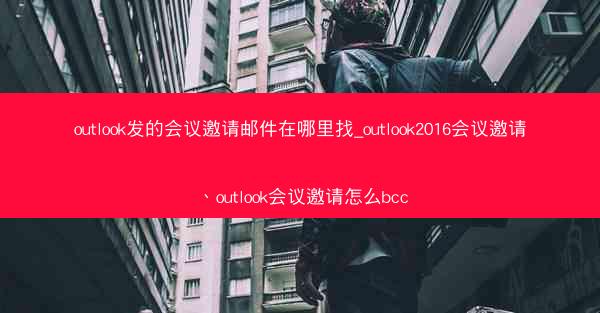 outlook发的会议邀请邮件在哪里找_outlook2016会议邀请、outlook会议邀请怎么bcc