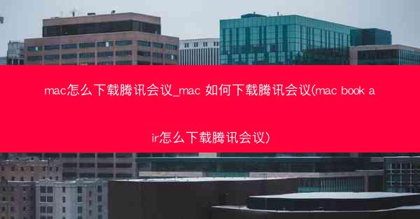mac怎么下载腾讯会议_mac 如何下载腾讯会议(mac book air怎么下载腾讯会议)