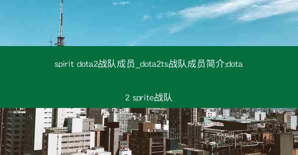 spirit dota2战队成员_dota2ts战队成员简介;dota2 sprite战队
