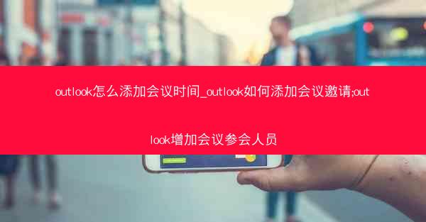 outlook怎么添加会议时间_outlook如何添加会议邀请;outlook增加会议参会人员