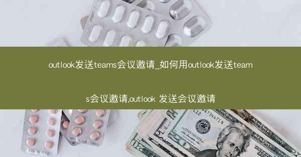 outlook发送teams会议邀请_如何用outlook发送teams会议邀请,outlook 发送会议邀请