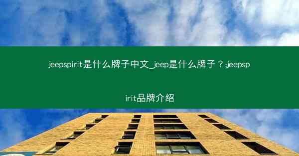 jeepspirit是什么牌子中文_jeep是什么牌子?;jeepspirit品牌介绍