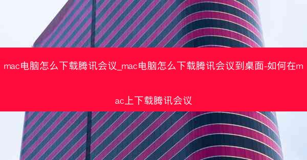 mac电脑怎么下载腾讯会议_mac电脑怎么下载腾讯会议到桌面-如何在mac上下载腾讯会议