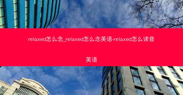 relaxed怎么念_relaxed怎么念英语-relaxed怎么读音英语