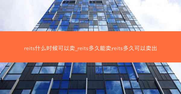 reits什么时候可以卖_reits多久能卖;reits多久可以卖出