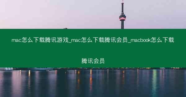 mac怎么下载腾讯游戏_mac怎么下载腾讯会员_macbook怎么下载腾讯会员