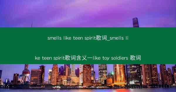 smells like teen spirit歌词_smells like teen spirit歌词含义—like t