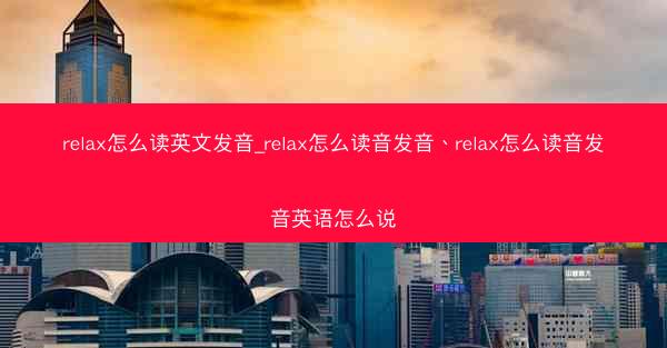 relax怎么读英文发音_relax怎么读音发音、relax怎么读音发音英语怎么说