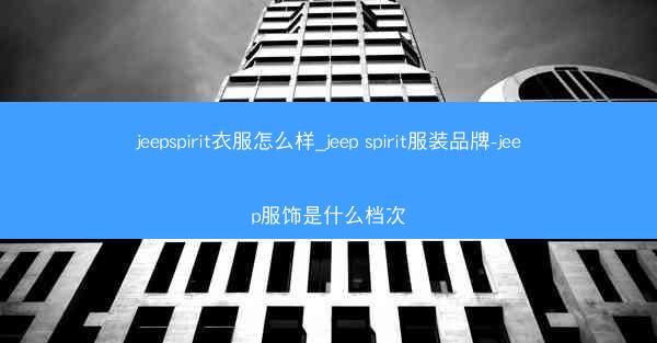 jeepspirit衣服怎么样_jeep spirit服装品牌-jeep服饰是什么档次