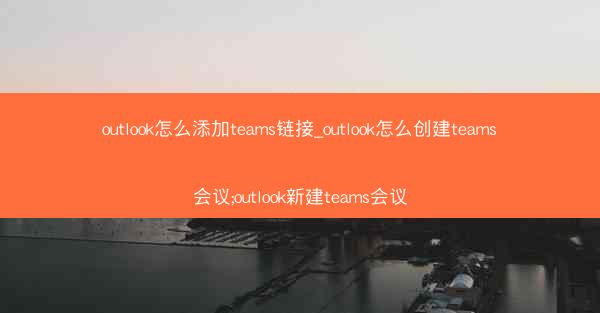 outlook怎么添加teams链接_outlook怎么创建teams会议;outlook新建teams会议