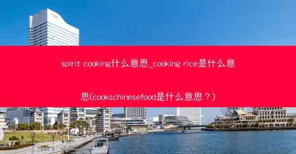 spirit cooking什么意思_cooking rice是什么意思(cookschinesefood是什么意思?)