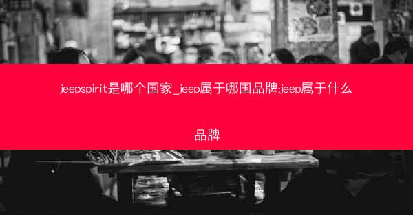 jeepspirit是哪个国家_jeep属于哪国品牌;jeep属于什么品牌