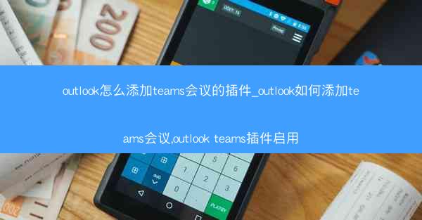 outlook怎么添加teams会议的插件_outlook如何添加teams会议,outlook teams插件启用