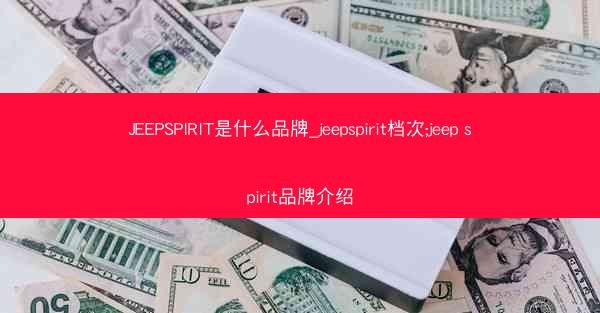 JEEPSPIRIT是什么品牌_jeepspirit档次;jeep spirit品牌介绍