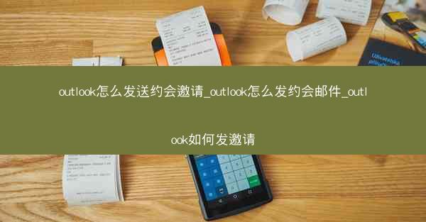 outlook怎么发送约会邀请_outlook怎么发约会邮件_outlook如何发邀请