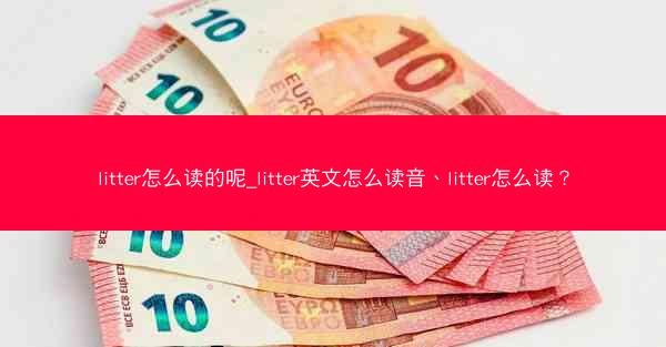 litter怎么读的呢_litter英文怎么读音、litter怎么读?