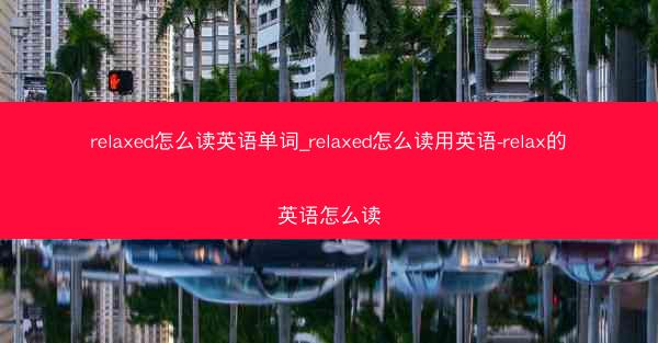 relaxed怎么读英语单词_relaxed怎么读用英语-relax的英语怎么读