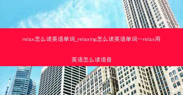 relax怎么读英语单词_relaxing怎么读英语单词—relax用英语怎么读语音