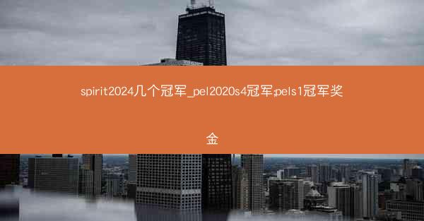 spirit2024几个冠军_pel2020s4冠军;pels1冠军奖金