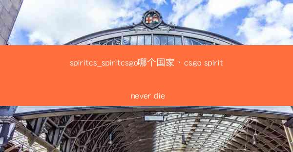 spiritcs_spiritcsgo哪个国家、csgo spirit never die