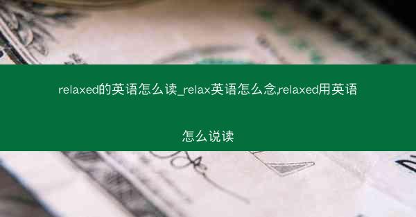 relaxed的英语怎么读_relax英语怎么念,relaxed用英语怎么说读