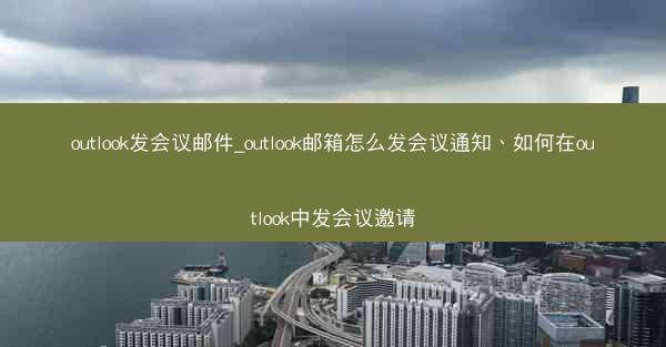 outlook发会议邮件_outlook邮箱怎么发会议通知、如何在outlook中发会议邀请