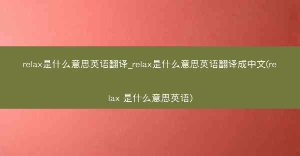 relax是什么意思英语翻译_relax是什么意思英语翻译成中文(relax 是什么意思英语)