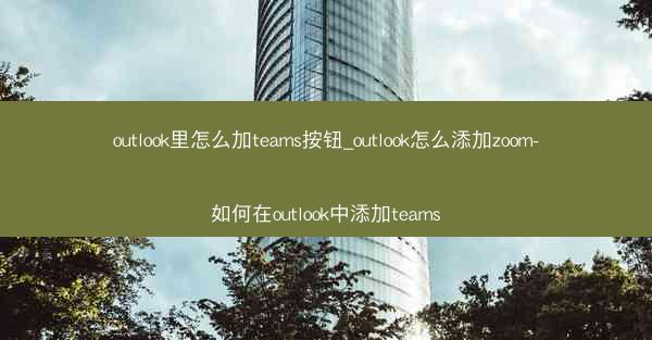 outlook里怎么加teams按钮_outlook怎么添加zoom-如何在outlook中添加teams