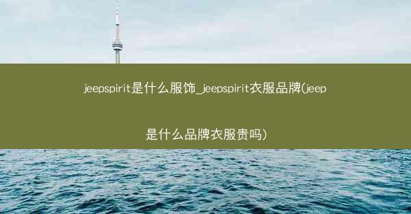jeepspirit是什么服饰_jeepspirit衣服品牌(jeep是什么品牌衣服贵吗)