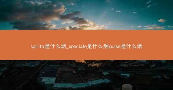 spirita是什么烟_speciale是什么烟;pulse是什么烟