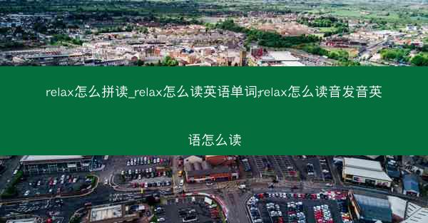relax怎么拼读_relax怎么读英语单词;relax怎么读音发音英语怎么读