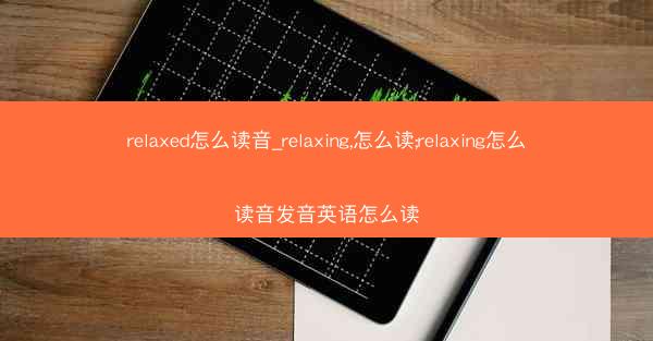 relaxed怎么读音_relaxing,怎么读;relaxing怎么读音发音英语怎么读