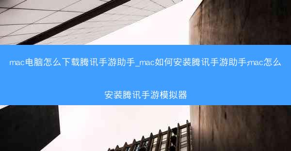 mac电脑怎么下载腾讯手游助手_mac如何安装腾讯手游助手;mac怎么安装腾讯手游模拟器