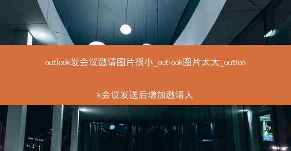 outlook发会议邀请图片很小_outlook图片太大_outlook会议发送后增加邀请人