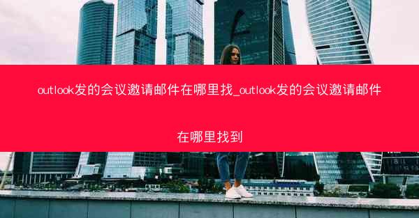 outlook发的会议邀请邮件在哪里找_outlook发的会议邀请邮件在哪里找到