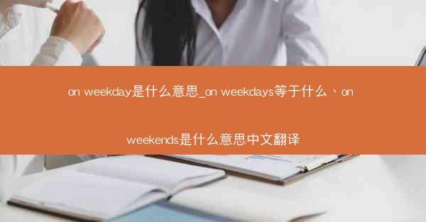 on weekday是什么意思_on weekdays等于什么、on weekends是什么意思中文翻译