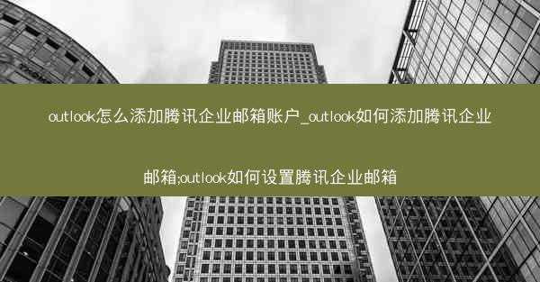 outlook怎么添加腾讯企业邮箱账户_outlook如何添加腾讯企业邮箱;outlook如何设置腾讯企业邮箱