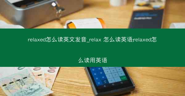 relaxed怎么读英文发音_relax 怎么读英语;relaxed怎么读用英语
