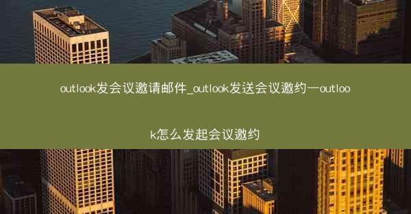 outlook发会议邀请邮件_outlook发送会议邀约—outlook怎么发起会议邀约