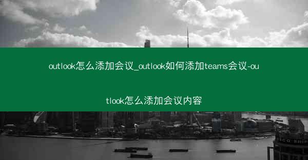 outlook怎么添加会议_outlook如何添加teams会议-outlook怎么添加会议内容