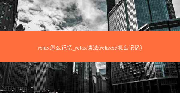relax怎么记忆_relax读法(relaxed怎么记忆)