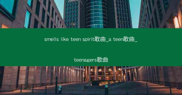 smells like teen spirit歌曲_a teen歌曲_teenagers歌曲