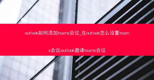 outlook如何添加teams会议_在outlook怎么设置teams会议;outlook邀请teams会议
