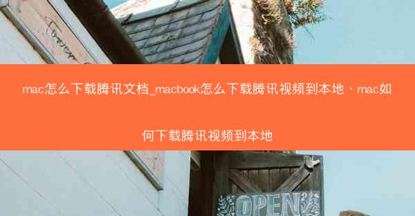 mac怎么下载腾讯文档_macbook怎么下载腾讯视频到本地、mac如何下载腾讯视频到本地