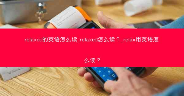 relaxed的英语怎么读_relaxed怎么读？_relax用英语怎么读？