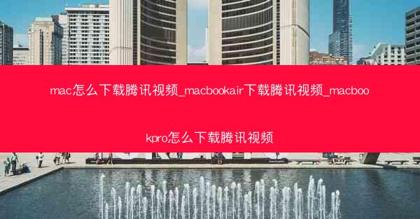 mac怎么下载腾讯视频_macbookair下载腾讯视频_macbookpro怎么下载腾讯视频